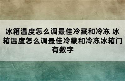 冰箱温度怎么调最佳冷藏和冷冻 冰箱温度怎么调最佳冷藏和冷冻冰箱门有数字